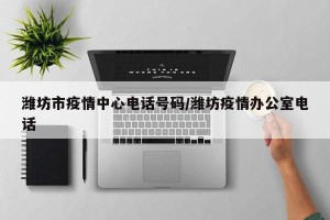 潍坊市疫情中心电话号码/潍坊疫情办公室电话