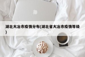 湖北大冶市疫情分布(湖北省大冶市疫情等级)