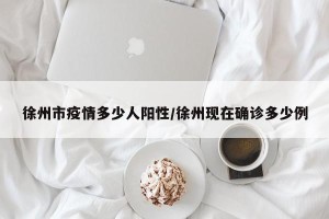 徐州市疫情多少人阳性/徐州现在确诊多少例