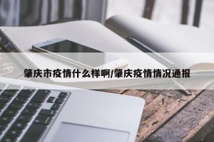 肇庆市疫情什么样啊/肇庆疫情情况通报