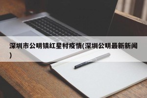 深圳市公明镇红星村疫情(深圳公明最新新闻)