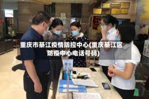 重庆市綦江疫情防控中心(重庆綦江区防疫中心电话号码)