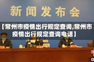 【常州市疫情出行规定查询,常州市疫情出行规定查询电话】