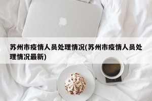 苏州市疫情人员处理情况(苏州市疫情人员处理情况最新)