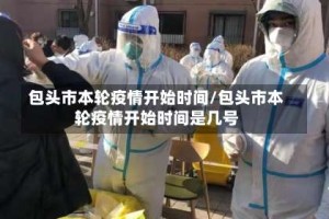 包头市本轮疫情开始时间/包头市本轮疫情开始时间是几号