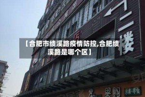 【合肥市绩溪路疫情防控,合肥绩溪路是哪个区】