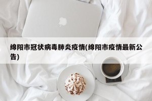 绵阳市冠状病毒肺炎疫情(绵阳市疫情最新公告)