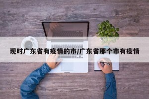现时广东省有疫情的市/广东省那个市有疫情