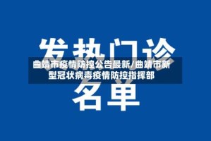 曲靖市疫情防控公告最新/曲靖市新型冠状病毒疫情防控指挥部