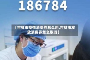 【吉林市疫情消费券怎么用,吉林市发放消费券怎么取呀】