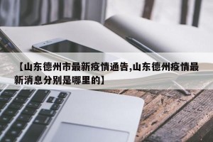 【山东德州市最新疫情通告,山东德州疫情最新消息分别是哪里的】