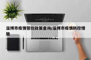 淄博市疫情管控政策查询/淄博市疫情防控措施
