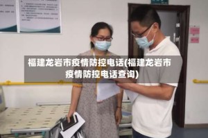 福建龙岩市疫情防控电话(福建龙岩市疫情防控电话查询)