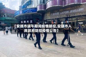 【安顺市端午期间疫情防控,安顺市人民政府防控疫情公告】