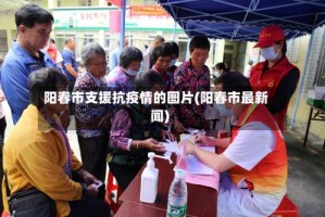阳春市支援抗疫情的图片(阳春市最新闻)