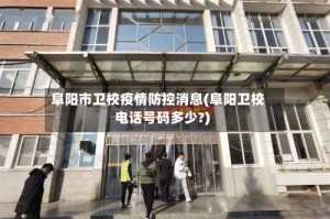 阜阳市卫校疫情防控消息(阜阳卫校电话号码多少?)