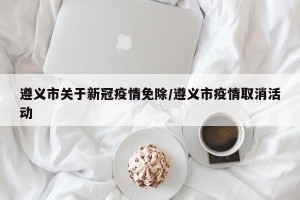 遵义市关于新冠疫情免除/遵义市疫情取消活动