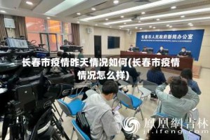 长春市疫情昨天情况如何(长春市疫情情况怎么样)