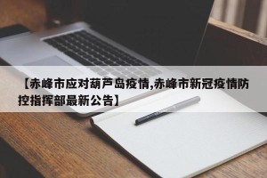 【赤峰市应对葫芦岛疫情,赤峰市新冠疫情防控指挥部最新公告】