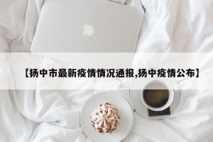 【扬中市最新疫情情况通报,扬中疫情公布】
