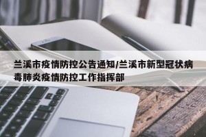 兰溪市疫情防控公告通知/兰溪市新型冠状病毒肺炎疫情防控工作指挥部