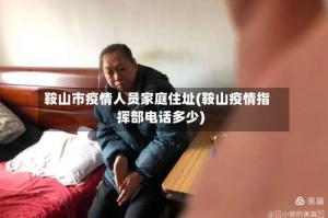 鞍山市疫情人员家庭住址(鞍山疫情指挥部电话多少)