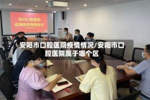 安阳市口腔医院疫情情况/安阳市口腔医院属于哪个区
