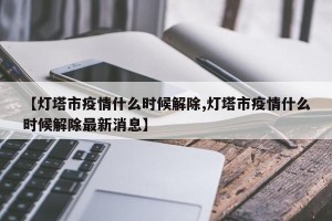 【灯塔市疫情什么时候解除,灯塔市疫情什么时候解除最新消息】