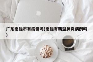广东南雄市有疫情吗(南雄有新型肺炎病例吗)