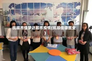 抚顺市佳梦达超市疫情(抚顺佳德置业)