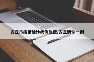 安丘市疫情确诊病例轨迹/安丘确诊一例