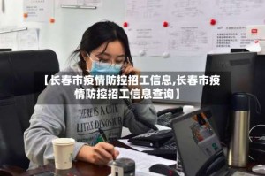 【长春市疫情防控招工信息,长春市疫情防控招工信息查询】