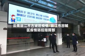云南丽江市古城区疫情/丽江市古城区疫情防控指挥部