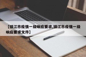 【镇江市疫情一级响应要求,镇江市疫情一级响应要求文件】