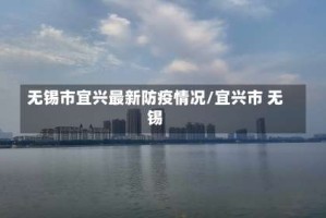 无锡市宜兴最新防疫情况/宜兴市 无锡