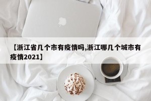 【浙江省几个市有疫情吗,浙江哪几个城市有疫情2021】