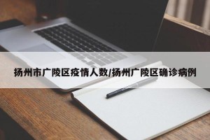 扬州市广陵区疫情人数/扬州广陵区确诊病例