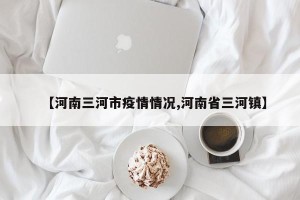 【河南三河市疫情情况,河南省三河镇】