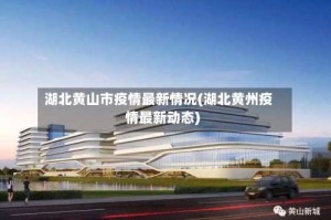 湖北黄山市疫情最新情况(湖北黄州疫情最新动态)