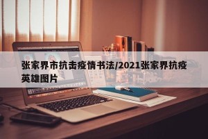 张家界市抗击疫情书法/2021张家界抗疫英雄图片