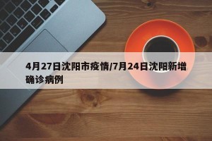 4月27日沈阳市疫情/7月24日沈阳新增确诊病例