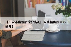 【广安市疫情防控公告4,广安疫情疾控中心通知】