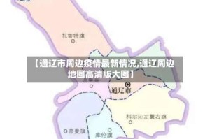 【通辽市周边疫情最新情况,通辽周边地图高清版大图】