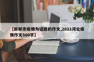 【邯郸市疫情为话题的作文,2021河北疫情作文500字】