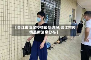 【晋江市海尾疫情最新通报,晋江市疫情最新消息分布】