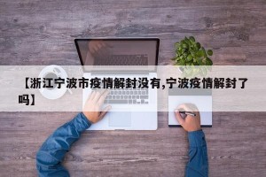 【浙江宁波市疫情解封没有,宁波疫情解封了吗】