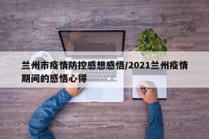 兰州市疫情防控感想感悟/2021兰州疫情期间的感悟心得