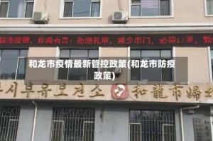 和龙市疫情最新管控政策(和龙市防疫政策)