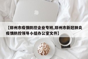 【郑州市疫情防控企业专班,郑州市新冠肺炎疫情防控领导小组办公室文件】