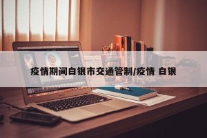 疫情期间白银市交通管制/疫情 白银